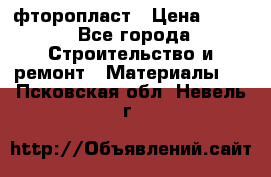 фторопласт › Цена ­ 500 - Все города Строительство и ремонт » Материалы   . Псковская обл.,Невель г.